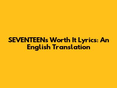 SEVENTEEN's "Worth It" Lyrics: An English Translation