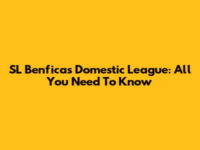 SL Benfica's Domestic League: All You Need To Know