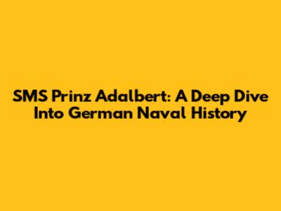 SMS Prinz Adalbert: A Deep Dive Into German Naval History