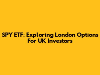 SPY ETF: Exploring London Options For UK Investors