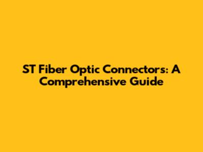 ST Fiber Optic Connectors: A Comprehensive Guide