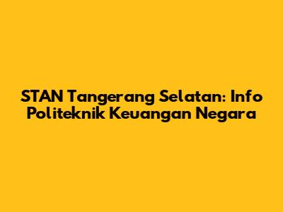 STAN Tangerang Selatan: Info Politeknik Keuangan Negara
