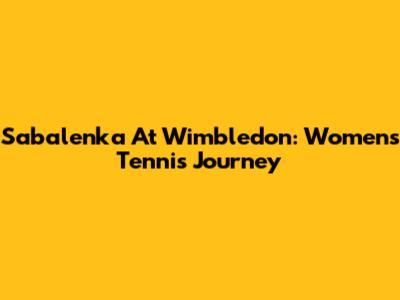Sabalenka At Wimbledon: Women's Tennis Journey