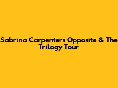 Sabrina Carpenter's 'Opposite' & The Trilogy Tour