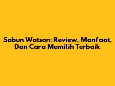 Sabun Watson: Review, Manfaat, Dan Cara Memilih Terbaik