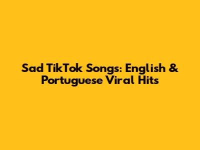 Sad TikTok Songs: English & Portuguese Viral Hits