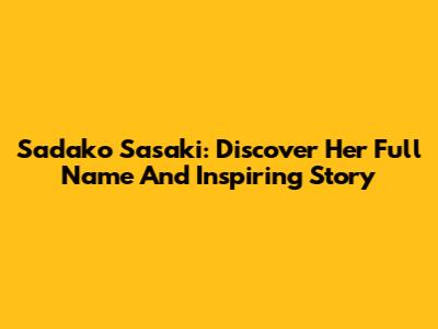 Sadako Sasaki: Discover Her Full Name And Inspiring Story