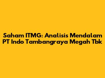 Saham ITMG: Analisis Mendalam PT Indo Tambangraya Megah Tbk