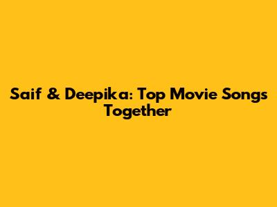 Saif & Deepika: Top Movie Songs Together