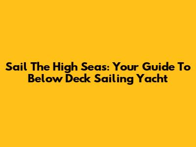 Sail The High Seas: Your Guide To Below Deck Sailing Yacht