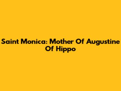 Saint Monica: Mother Of Augustine Of Hippo