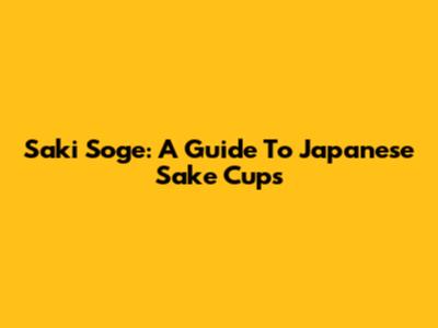 Saki Soge: A Guide To Japanese Sake Cups