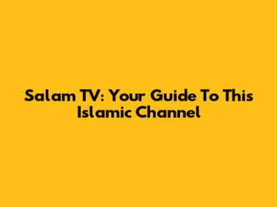 Salam TV: Your Guide To This Islamic Channel