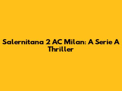 Salernitana 2 AC Milan: A Serie A Thriller