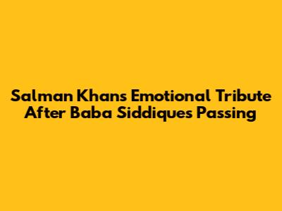 Salman Khan's Emotional Tribute After Baba Siddique's Passing