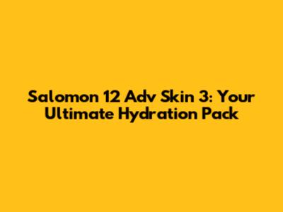 Salomon 12 Adv Skin 3: Your Ultimate Hydration Pack