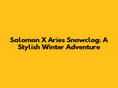 Salomon X Aries Snowclog: A Stylish Winter Adventure