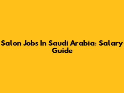 Salon Jobs In Saudi Arabia: Salary Guide