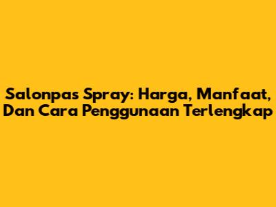 Salonpas Spray: Harga, Manfaat, Dan Cara Penggunaan Terlengkap
