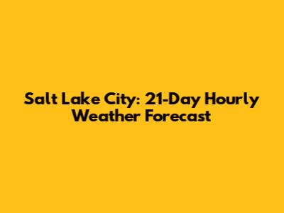 Salt Lake City: 21-Day Hourly Weather Forecast