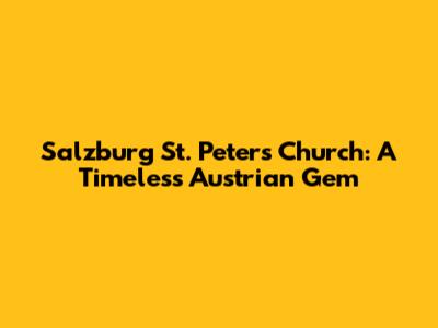 Salzburg St. Peter's Church: A Timeless Austrian Gem