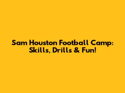 Sam Houston Football Camp: Skills, Drills & Fun!