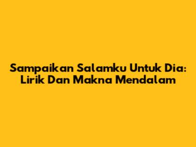 Sampaikan Salamku Untuk Dia: Lirik Dan Makna Mendalam