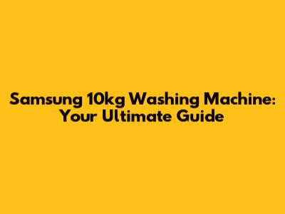 Samsung 10kg Washing Machine: Your Ultimate Guide