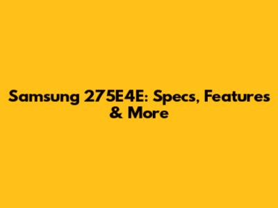 Samsung 275E4E: Specs, Features & More