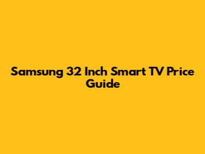 Samsung 32 Inch Smart TV Price Guide