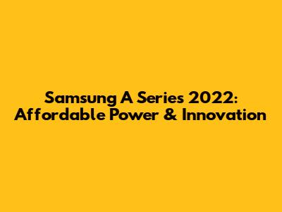 Samsung A Series 2022: Affordable Power & Innovation