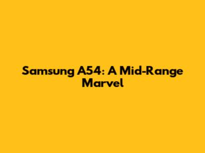 Samsung A54: A Mid-Range Marvel