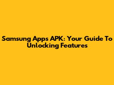 Samsung Apps APK: Your Guide To Unlocking Features