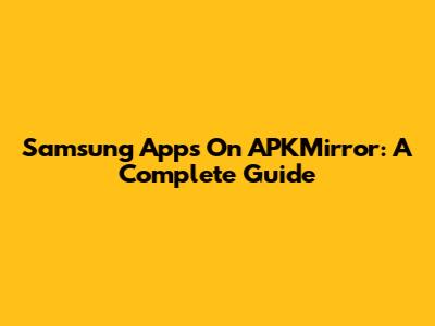 Samsung Apps On APKMirror: A Complete Guide
