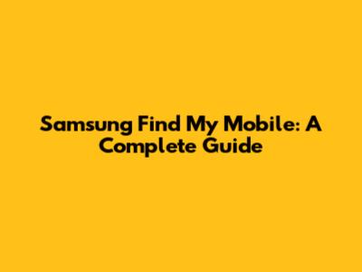 Samsung Find My Mobile: A Complete Guide