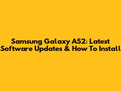 Samsung Galaxy A52: Latest Software Updates & How To Install