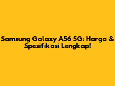 Samsung Galaxy A56 5G: Harga & Spesifikasi Lengkap!