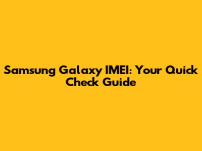 Samsung Galaxy IMEI: Your Quick Check Guide