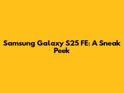Samsung Galaxy S25 FE: A Sneak Peek