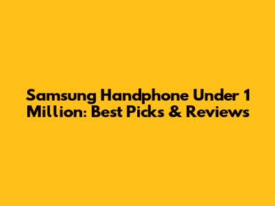Samsung Handphone Under 1 Million: Best Picks & Reviews