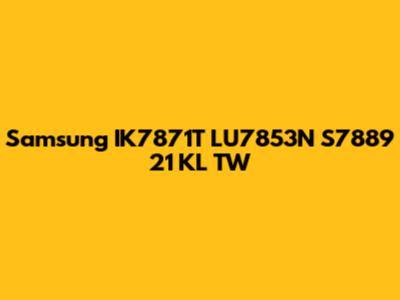 Samsung IK7871T LU7853N S7889 21 KL TW