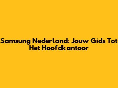Samsung Nederland: Jouw Gids Tot Het Hoofdkantoor