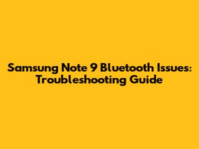 Samsung Note 9 Bluetooth Issues: Troubleshooting Guide