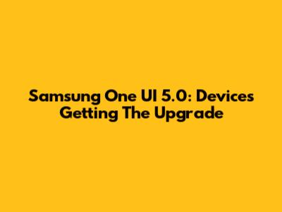 Samsung One UI 5.0: Devices Getting The Upgrade