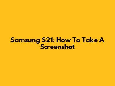 Samsung S21: How To Take A Screenshot