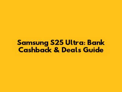 Samsung S25 Ultra: Bank Cashback & Deals Guide
