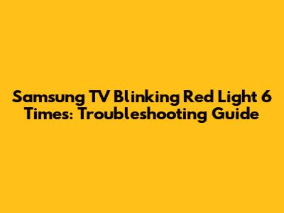 Samsung TV Blinking Red Light 6 Times: Troubleshooting Guide