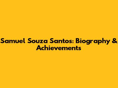 Samuel Souza Santos: Biography & Achievements