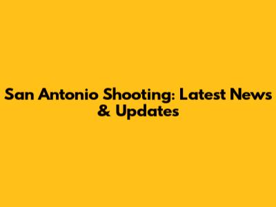 San Antonio Shooting: Latest News & Updates