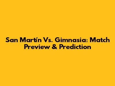San Martín Vs. Gimnasia: Match Preview & Prediction